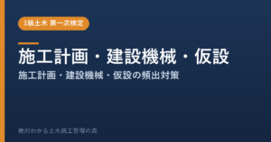 【1級土木施工管理技士 第一次検定】施工計画・建設機械・仮設のよく出る問題と徹底解説【2026年度版】