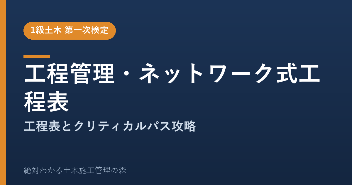 【1級土木施工管理技士 第一次検定】工程管理・ネットワーク式工程表のよく出る問題と徹底解説【2026年度版】