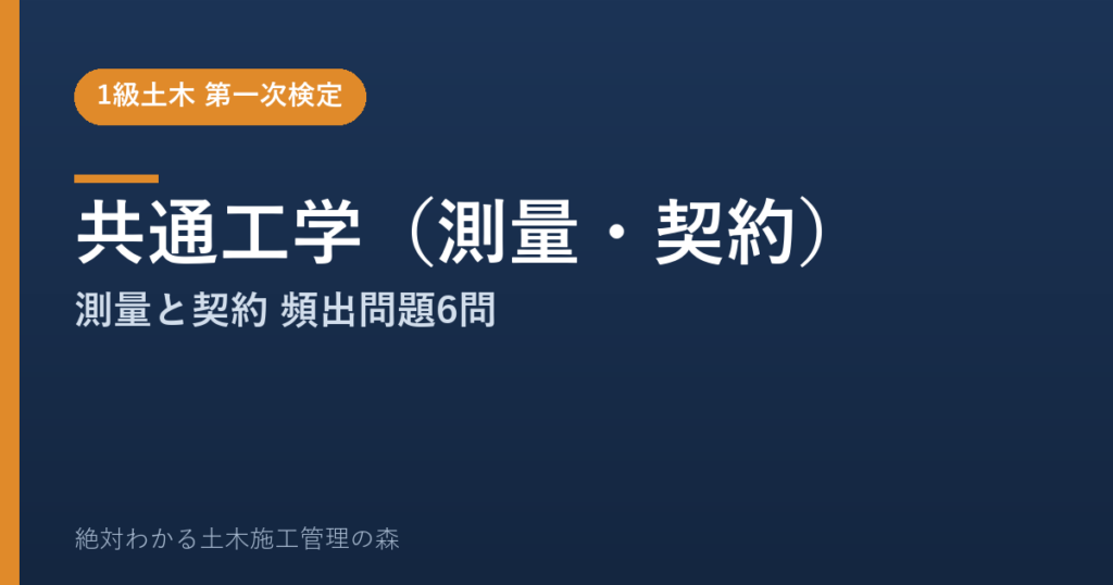 【1級土木施工管理技士 第一次検定】共通工学（測量・契約）のよく出る問題と徹底解説【2026年度版】