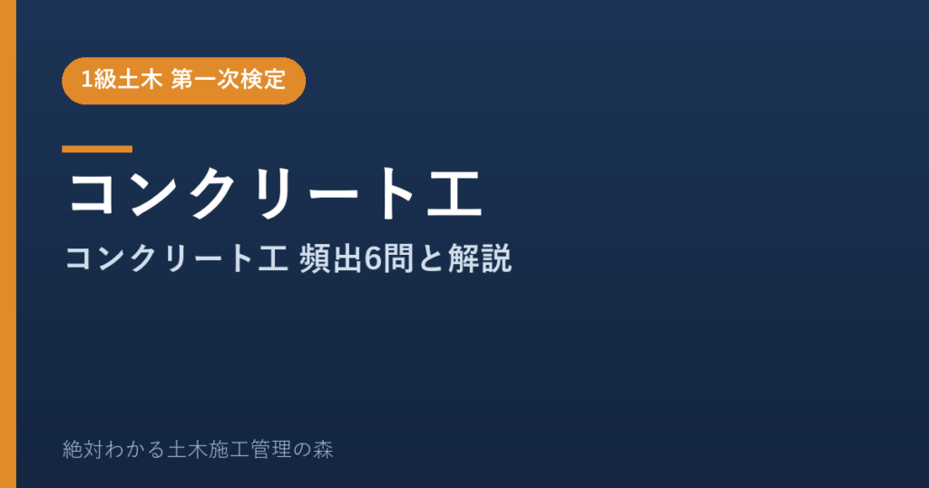 【1級土木施工管理技士 第一次検定】コンクリート工のよく出る問題と徹底解説【2026年度版】