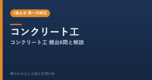 【1級土木施工管理技士 第一次検定】コンクリート工のよく出る問題と徹底解説【2026年度版】