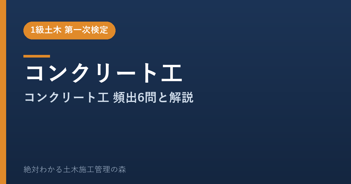 【1級土木施工管理技士 第一次検定】コンクリート工のよく出る問題と徹底解説【2026年度版】