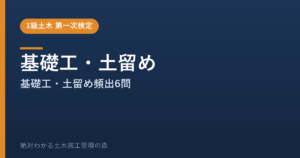 【1級土木施工管理技士 第一次検定】基礎工・土留めのよく出る問題と徹底解説【2026年度版】