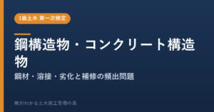 【1級土木施工管理技士 第一次検定】鋼構造物・コンクリート構造物のよく出る問題と徹底解説【2026年度版】