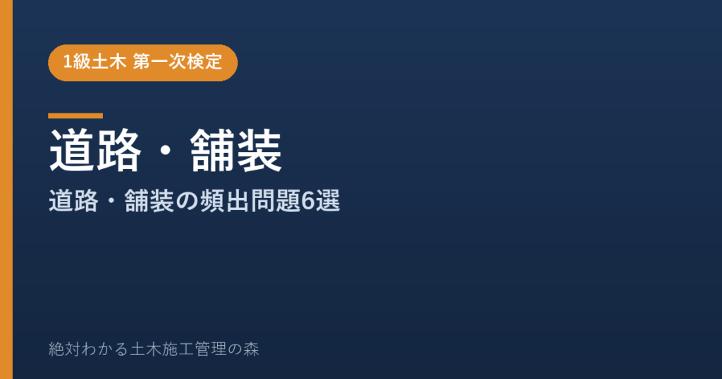 【1級土木施工管理技士 第一次検定】道路・舗装のよく出る問題と徹底解説【2026年度版】