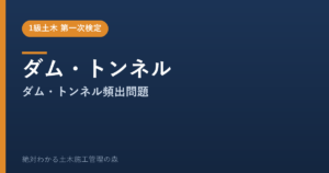 【1級土木施工管理技士 第一次検定】ダム・トンネルのよく出る問題と徹底解説【2026年度版】