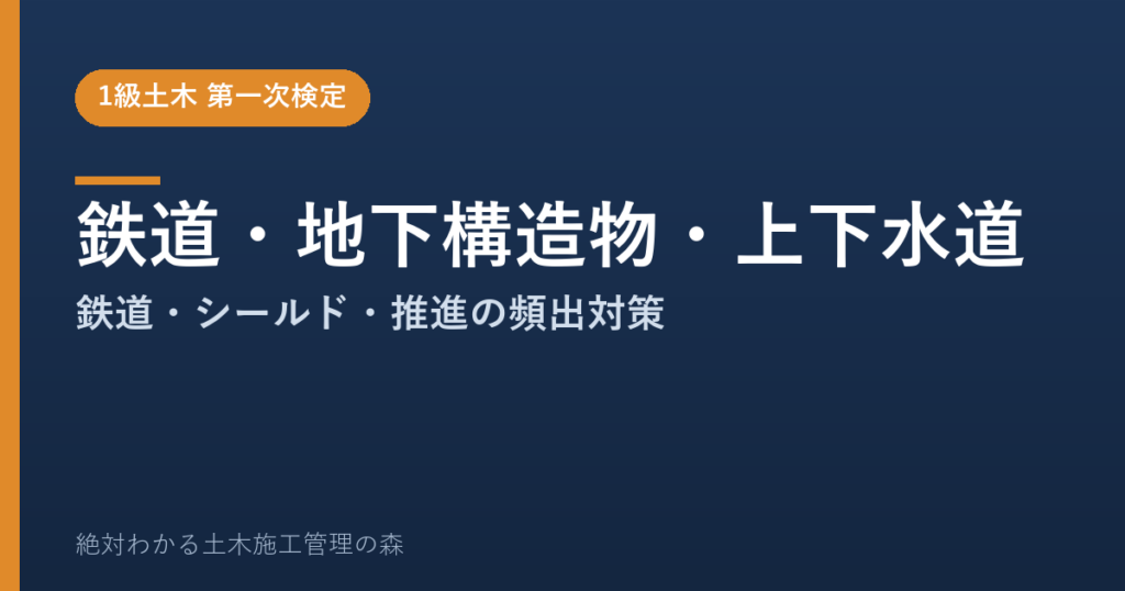 【1級土木施工管理技士 第一次検定】鉄道・地下構造物・上下水道のよく出る問題と徹底解説【2026年度版】