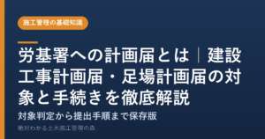 労基署への計画届とは｜建設工事計画届・足場計画届の対象と手続きを徹底解説