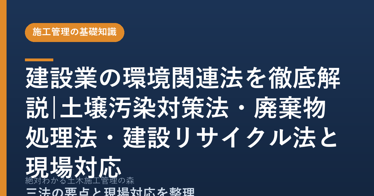 建設業の環境関連法を徹底解説|土壌汚染対策法・廃棄物処理法・建設リサイクル法と現場対応