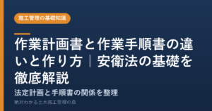 作業計画書と作業手順書の違いと作り方｜安衛法の基礎を徹底解説