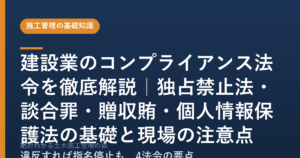 建設業のコンプライアンス法令を徹底解説｜独占禁止法・談合罪・贈収賄・個人情報保護法の基礎と現場の注意点