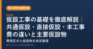 仮設工事の基礎を徹底解説｜共通仮設・直接仮設・本工事費の違いと主要仮設物